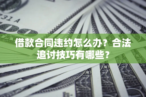 武汉借款合同违约怎么办？合法追讨技巧有哪些？