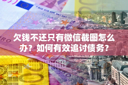 武汉欠钱不还只有微信截图怎么办？如何有效追讨债务？