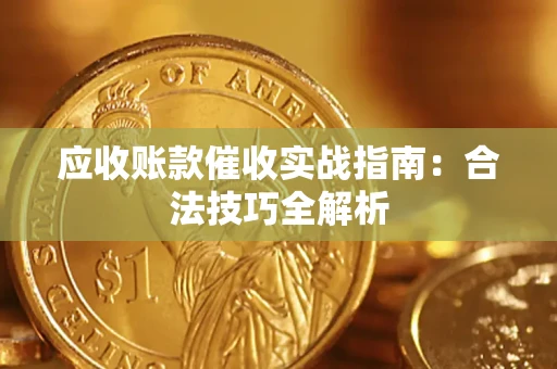 武汉应收账款催收实战指南：合法技巧全解析