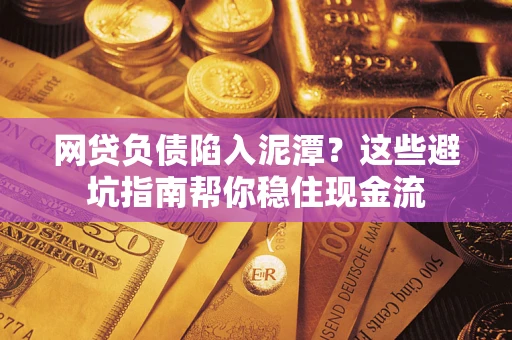 武汉网贷负债陷入泥潭？这些避坑指南帮你稳住现金流