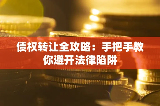 武汉债权转让全攻略：手把手教你避开法律陷阱