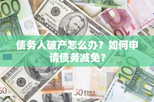 武汉债务人破产怎么办？如何申请债务减免？