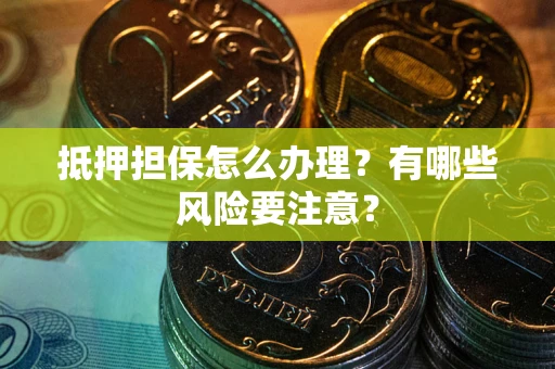 武汉抵押担保怎么办理？有哪些风险要注意？