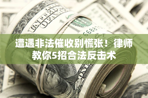 武汉遭遇非法催收别慌张！律师教你5招合法反击术