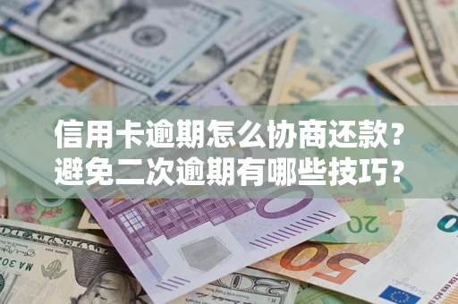武汉信用卡逾期怎么协商还款？避免二次逾期有哪些技巧？