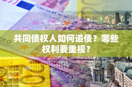 武汉共同债权人如何追债？哪些权利要重视？