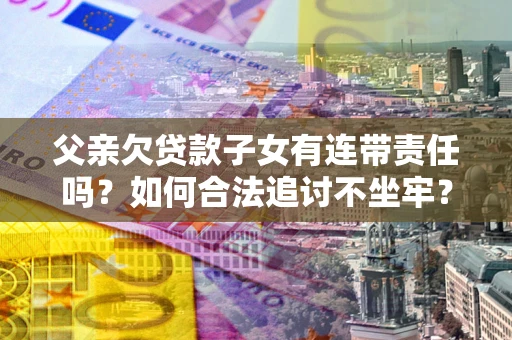 武汉父亲欠贷款子女有连带责任吗？如何合法追讨不坐牢？