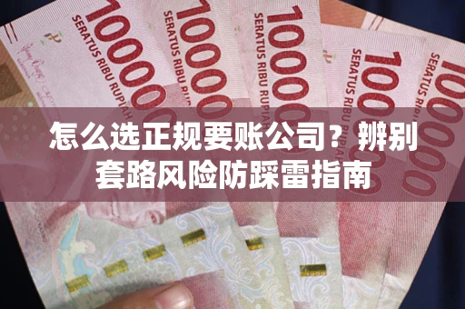 武汉怎么选正规要账公司？辨别套路风险防踩雷指南