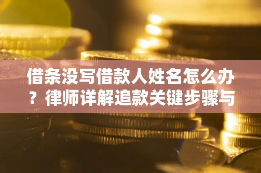 武汉借条没写借款人姓名怎么办？律师详解追款关键步骤与证据链构建