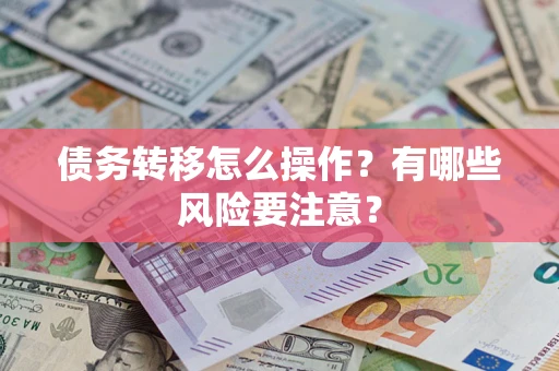 武汉债务转移怎么操作？有哪些风险要注意？