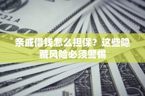 武汉亲戚借钱怎么担保？这些隐藏风险必须警惕