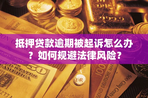 武汉抵押贷款逾期被起诉怎么办？如何规避法律风险？