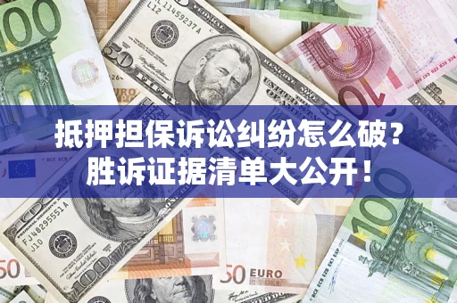 武汉抵押担保诉讼纠纷怎么破？胜诉证据清单大公开！