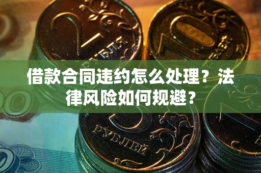 武汉借款合同违约怎么处理？法律风险如何规避？