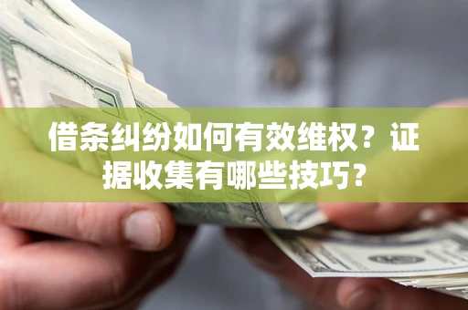 武汉借条纠纷如何有效维权？证据收集有哪些技巧？
