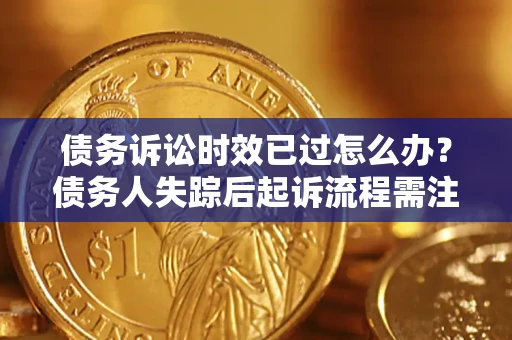 武汉债务诉讼时效已过怎么办？债务人失踪后起诉流程需注意什么？