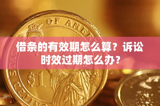 武汉借条的有效期怎么算？诉讼时效过期怎么办？