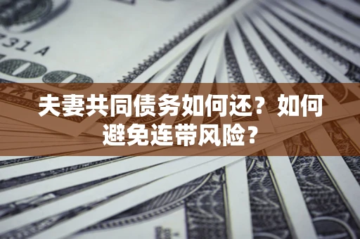 武汉夫妻共同债务如何还？如何避免连带风险？