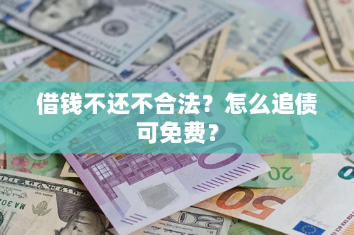 武汉借钱不还不合法？怎么追债可免费？