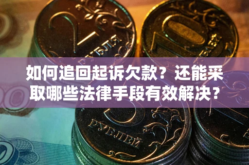 武汉如何追回起诉欠款？还能采取哪些法律手段有效解决？