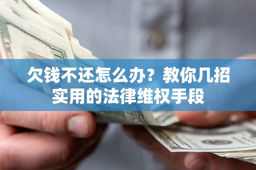 武汉欠钱不还怎么办？教你几招实用的法律维权手段