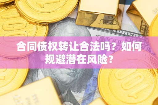 武汉合同债权转让合法吗？如何规避潜在风险？