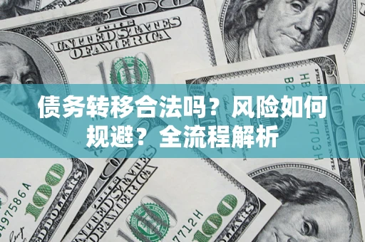 武汉债务转移合法吗？风险如何规避？全流程解析