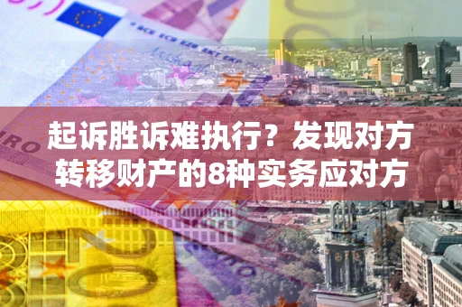 武汉起诉胜诉难执行？发现对方转移财产的8种实务应对方案