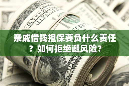武汉亲戚借钱担保要负什么责任？如何拒绝避风险？