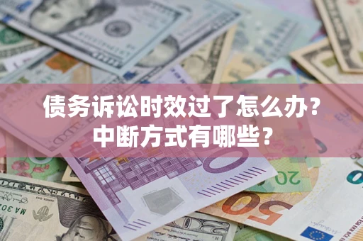 武汉债务诉讼时效过了怎么办？中断方式有哪些？