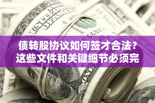 武汉债转股协议如何签才合法？这些文件和关键细节必须完整