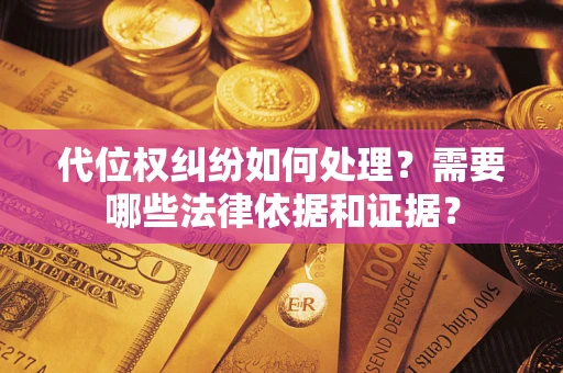 武汉代位权纠纷如何处理？需要哪些法律依据和证据？