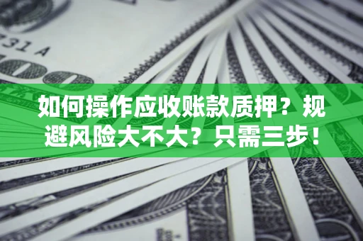 武汉如何操作应收账款质押？规避风险大不大？只需三步！