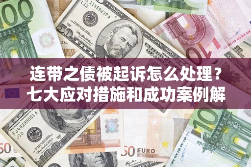 武汉连带之债被起诉怎么处理？七大应对措施和成功案例解析