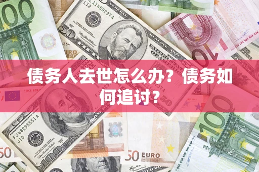 武汉债务人去世怎么办？债务如何追讨？
