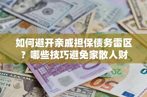 武汉如何避开亲戚担保债务雷区？哪些技巧避免家散人财