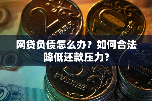 武汉网贷负债怎么办？如何合法降低还款压力？
