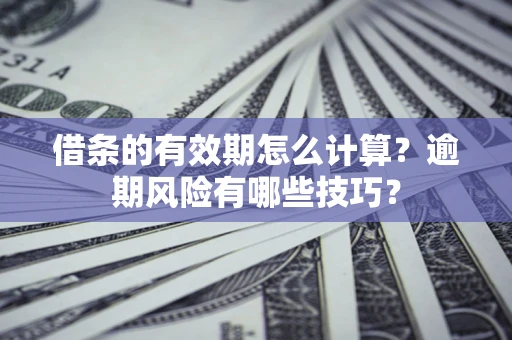 武汉借条的有效期怎么计算？逾期风险有哪些技巧？