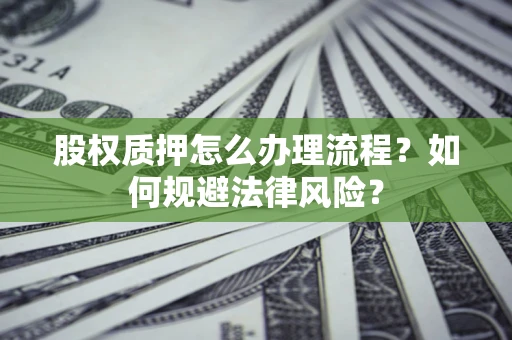 武汉股权质押怎么办理流程？如何规避法律风险？