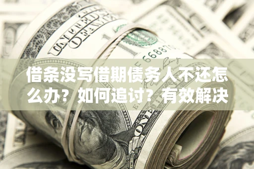 武汉借条没写借期债务人不还怎么办？如何追讨？有效解决方案！