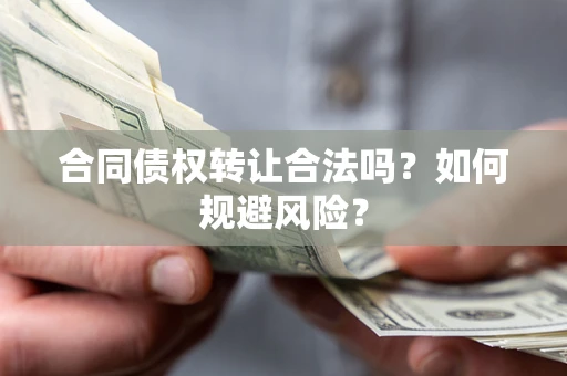 武汉合同债权转让合法吗?如何规避风险? 武汉合同债权转让合法吗?如何规避风险?