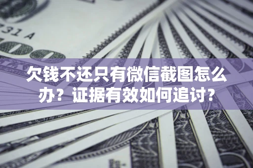 武汉欠钱不还只有微信截图怎么办？证据有效如何追讨？
