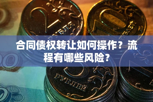 武汉合同债权转让如何操作？流程有哪些风险？