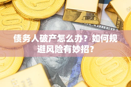 武汉债务人破产怎么办？如何规避风险有妙招？