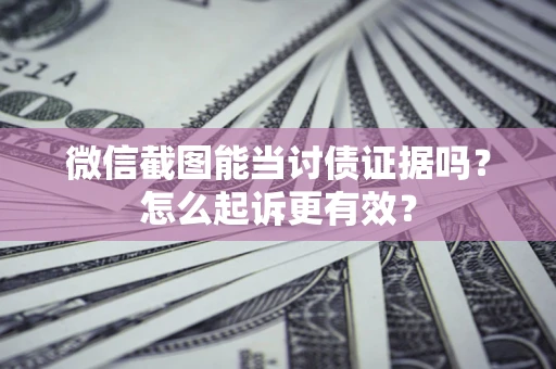武汉微信截图能当讨债证据吗？怎么起诉更有效？