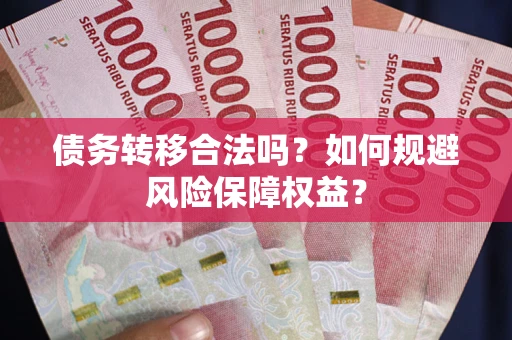 武汉债务转移合法吗？如何规避风险保障权益？