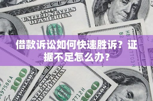武汉借款诉讼如何快速胜诉？证据不足怎么办？