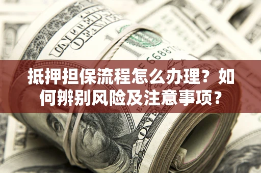 武汉抵押担保流程怎么办理？如何辨别风险及注意事项？