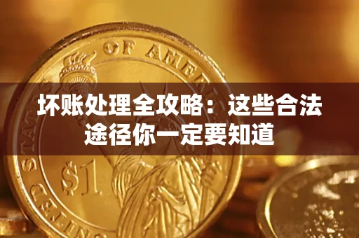 武汉坏账处理全攻略：这些合法途径你一定要知道