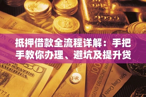 武汉抵押借款全流程详解：手把手教你办理、避坑及提升贷款额度